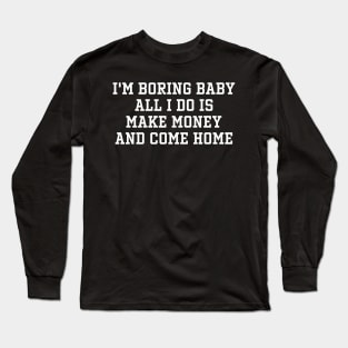 I'm Boring Baby All I Do Is Make Money And Come Home Long Sleeve T-Shirt